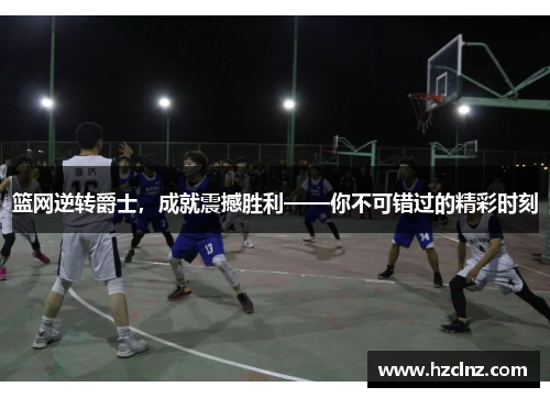 篮网逆转爵士,成就震撼胜利——你不可错过的精彩时刻