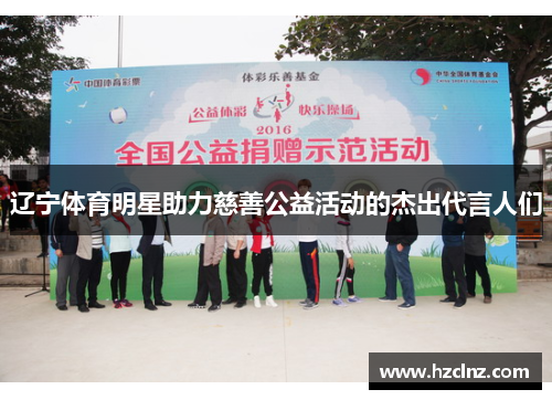 辽宁体育明星助力慈善公益活动的杰出代言人们 辽宁体育明星助力慈善公益活动的杰出代言人们